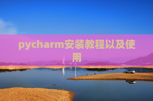 pycharm安装教程以及使用 pycharm安装教程以及使用